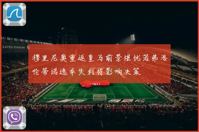穆里尼奥重返皇马前景堪忧若弗洛伦蒂诺选举失利将影响决策
