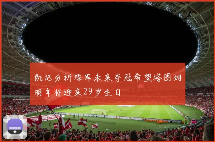 凯记分析绿军未来夺冠希望塔图姆明年将迎来29岁生日