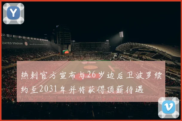 热刺官方宣布与26岁边后卫波罗续约至2031年并将获得顶薪待遇
