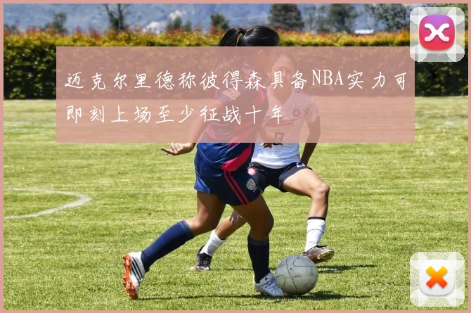 迈克尔里德称彼得森具备NBA实力可即刻上场至少征战十年