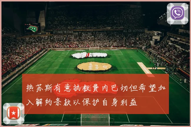 热苏斯有意执教费内巴切但希望加入解约条款以保护自身利益