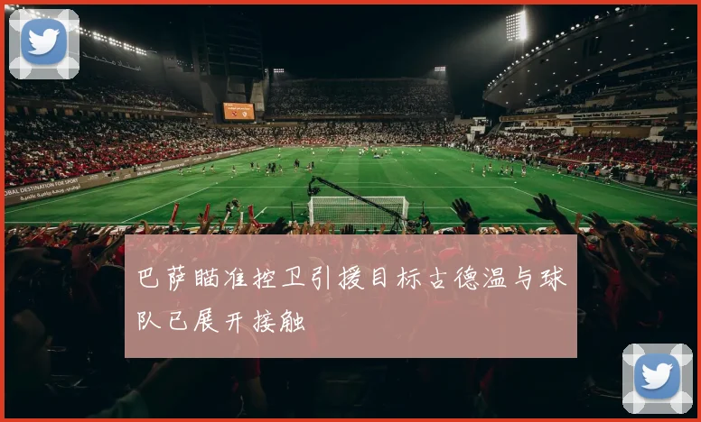 巴萨瞄准控卫引援目标古德温与球队已展开接触