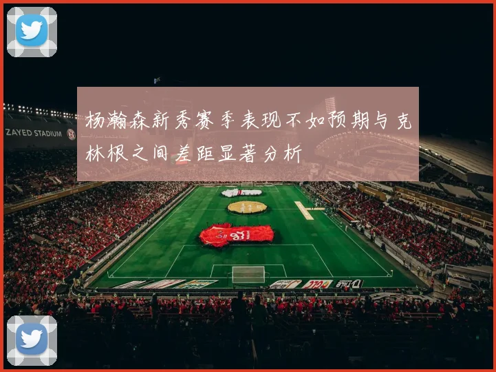 杨瀚森新秀赛季表现不如预期与克林根之间差距显著分析