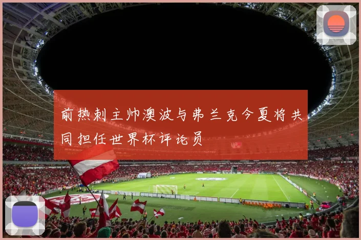 前热刺主帅澳波与弗兰克今夏将共同担任世界杯评论员
