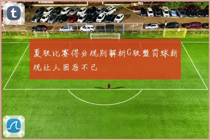 夏联比赛得分规则解析G联盟罚球新规让人困惑不已